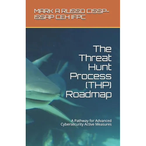 The Threat Hunt Process (THP) Roadmap: A Pathway for Advanced Cybersecurity Active Measures - Paperback
