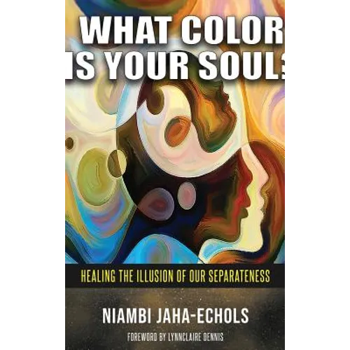 What Color Is Your Soul?: Healing The Illusion Of Our Separateness - Hardcover