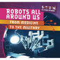 Robots All Around Us: From Medicine to the Military - Library Binding