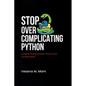 Stop Overcomplicating Python: Programming Doesn't Have to Be Complicated - Paperback