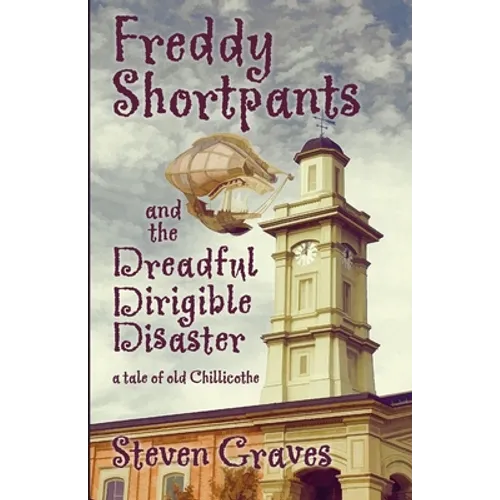 Freddy Shortpants and the Dreadful Dirigible Disaster: A Tale of Old Chillicothe - Paperback