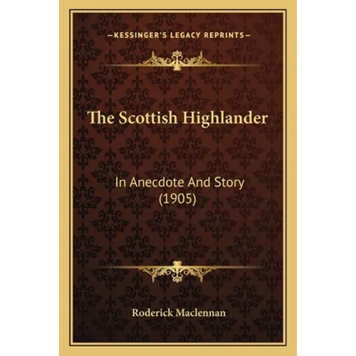 The Scottish Highlander: In Anecdote And Story (1905) - Paperback