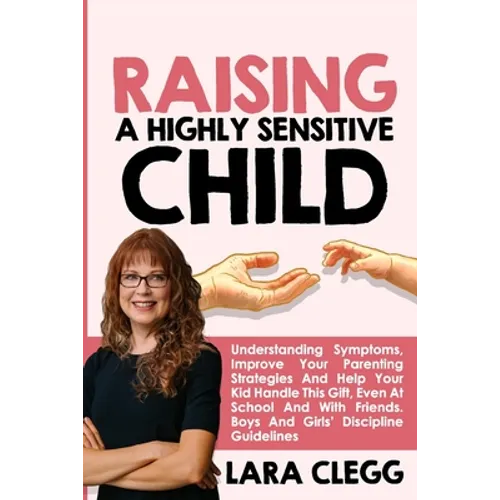 Raising a Highly Sensitive Child: Understanding Symptoms, Improve Your Parenting Strategies And Help Your Kid Handle This Gift, Even At School And Wit - Paperback
