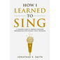 How I Learned To Sing: A Complete Guide to Creating Stronger Performances with Dynamic Vocal Technique - Paperback