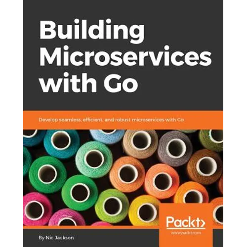 Building Microservices with Go: Develop seamless, efficient, and robust microservices with Go - Paperback