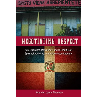 Negotiating Respect: Pentecostalism, Masculinity, and the Politics of Spiritual Authority in the Dominican Republic - Paperback