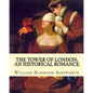 The Tower of London; an historical romance By: William Harrison Ainsworth: It is a historical romance that describes the history of Lady Jane Grey fro - Paperback