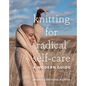 Knitting for Radical Self-Care: A Modern Guide - Hardcover