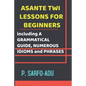 Twi Lessons for Beginners: Including A GRAMMATICAL GUIDE and NUMEROUS IDIOMS & PHRASES REVISED EDITION (ANNOTATED). - Paperback
