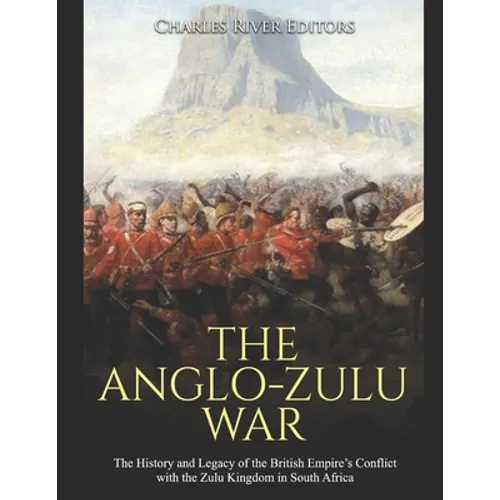 The Anglo-Zulu War: The History and Legacy of the British Empire's Conflict with the Zulu Kingdom in South Africa - Paperback