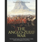 The Anglo-Zulu War: The History and Legacy of the British Empire's Conflict with the Zulu Kingdom in South Africa - Paperback