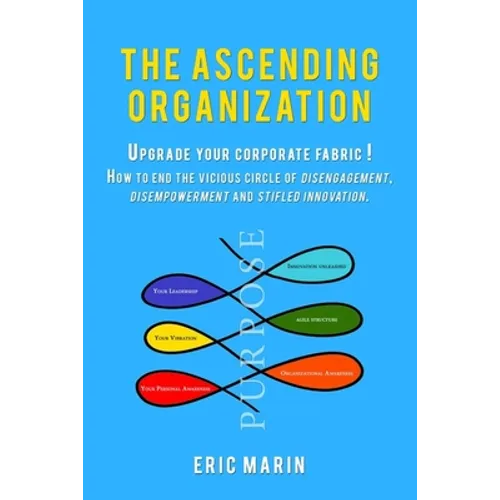 The Ascending Organization: Upgrade your corporate fabric! How to end the vicious circle of disengagement, disempowerment and stifled innovation. - Paperback