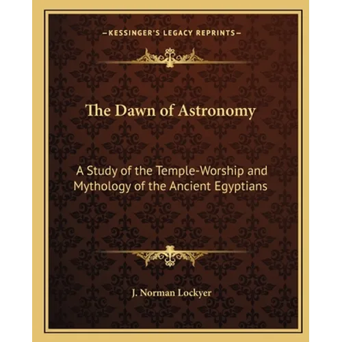 The Dawn of Astronomy: A Study of the Temple-Worship and Mythology of the Ancient Egyptians - Paperback