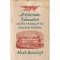 Aristocratic Education and the Making of the American Republic - Paperback