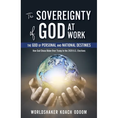 The SOVEREIGNTY of GOD At WORK: The God of Personal and National Destinies How God Chose Biden Over Trump in the 2020 U.S. Elections - Paperback