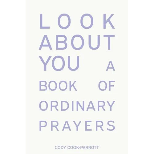 Look About You: A Book of Ordinary Prayers - Paperback