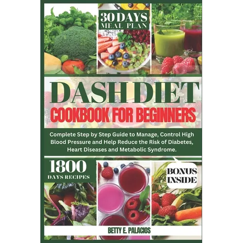 Dash Diet Cookbook for Beginners: Complete Step by Step Guide to Manage, Control High Blood Pressure and Help Reduce the Risk of Diabetes, Heart Disea - Paperback