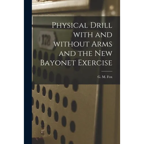 Physical Drill With and Without Arms and the New Bayonet Exercise [electronic Resource] - Paperback