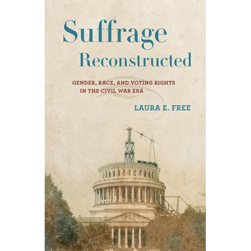 Suffrage Reconstructed: Gender, Race, and Voting Rights in the Civil War Era - Hardcover