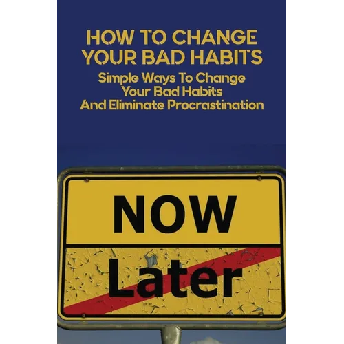 How To Change Your Bad Habits: Simple Ways To Change Your Bad Habits And Eliminate Procrastination: Productive Habits Meaning - Paperback
