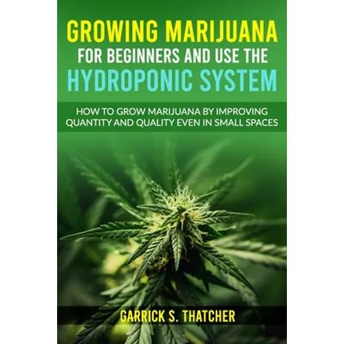 growing marijuana for beginners and use the hydroponic system: how to grow marijuana by improving quantity and quality even in small spaces - Paperback