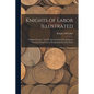 Knights of Labor Illustrated: "Adelphon Kruptos." the Full, Illustrated Ritual Including the "Unwritten Work" and an Historical Sketch of the Order - Paperback