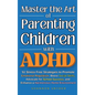 Master the Art of Parenting Children with ADHD: 51 Stress Free Strategies to Promote Emotional Regulation, Boost Social Skills, Advocate for School Su - Hardcover