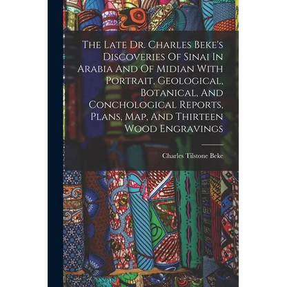 The Late Dr. Charles Beke's Discoveries Of Sinai In Arabia And Of Midian With Portrait, Geological, Botanical, And Conchological Reports, Plans, Map, - Paperback