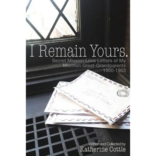 I Remain Yours. Secret Mission Love Letters from My Mormon Great Grandparents 1900-1903 - Paperback