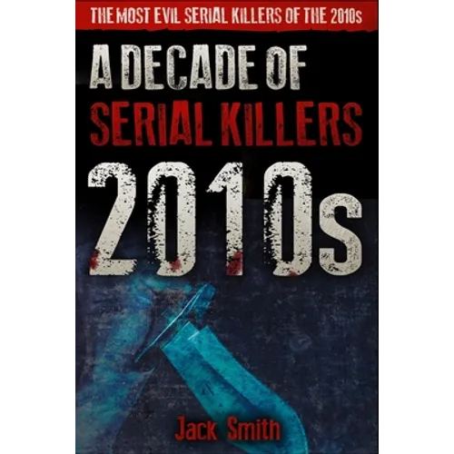 2010s - A Decade of Serial Killers: The Most Evil Serial Killers of the 2010s - Paperback
