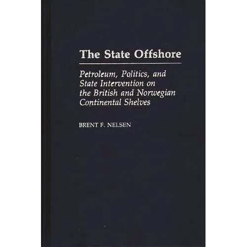 The State Offshore: Petroleum, Politics, and State Intervention on the British and Norwegian Continental Shelves - Hardcover