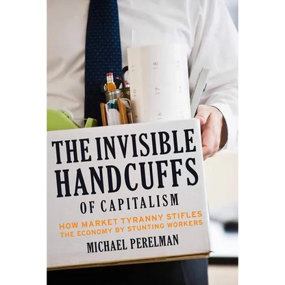 The Invisible Handcuffs of Capitalism: How Market Tyranny Stifles the Economy by Stunting Workers - Hardcover