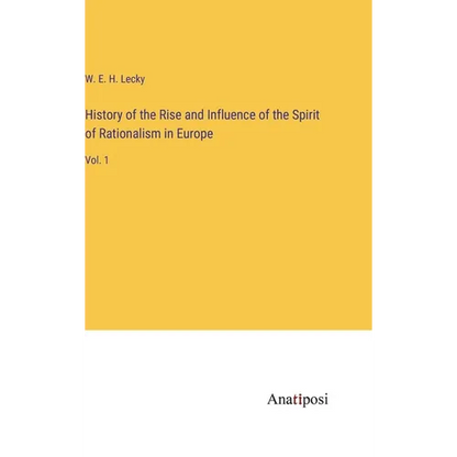History of the Rise and Influence of the Spirit of Rationalism in Europe: Vol. 1 - Hardcover