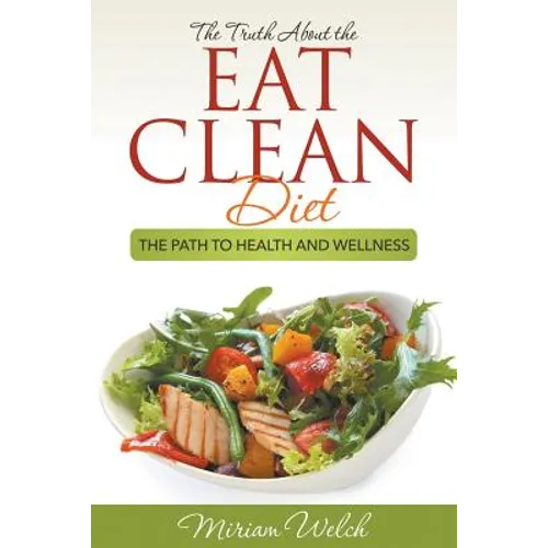 The Truth About the Eat Clean Diet: The Path to Health and Wellness - Paperback