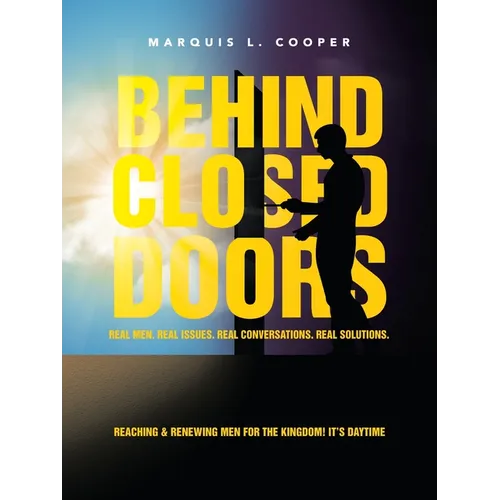 Behind Closed Doors: Real Men. Real Issues. Real Conversations. Real Solutions.: Reaching & Renewing Men for the Kingdom! It's Daytime - Paperback