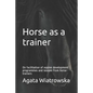 Horse as a Trainer: On Facilitation of Equine Development Programmes and Lessons from Horse-Trainers - Paperback