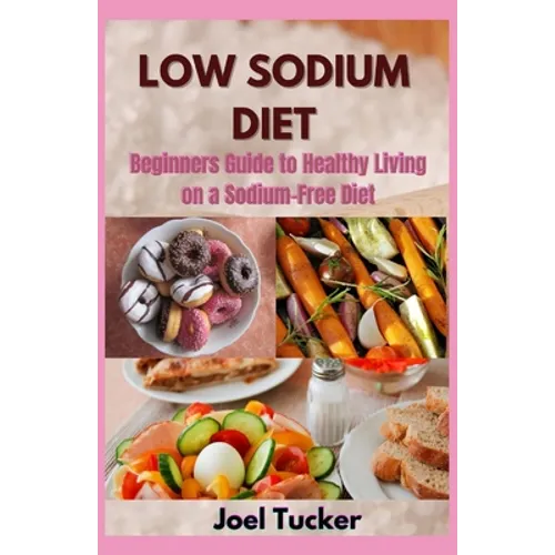 Low Sodium Diet: Beginners Guide to Healthy Living on a Sodium-Free Diet - Paperback