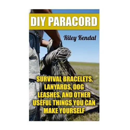 DIY Paracord: Survival Bracelets, Lanyards, Dog Leashes, and Other Useful Things You Can Make Yourself - Paperback