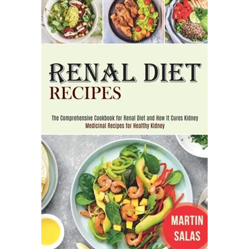 Renal Diet Recipes: The Comprehensive Cookbook for Renal Diet and How It Cures Kidney (Medicinal Recipes for Healthy Kidney) - Paperback