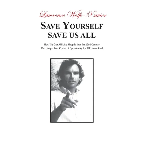 Save Yourself, Save Us All: How We can All Live Happily into the 22nd Century: The Unique Post Covid-19 Opportunity for All Humankind - Paperback