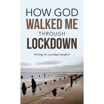 How God Walked Me Through Lockdown: Writings by a Prodigal Daughter - Hardcover