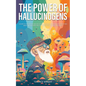 The Power of Hallucinogens: A Guide to the History and Use of Psychedelics, Including LSD, Psilocybin (Magic Mushrooms), Mescaline (Peyote), DMT, and - Paperback