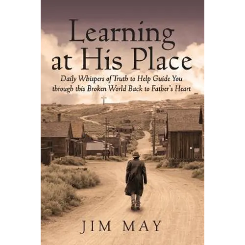 Learning at His Place: Daily Whispers of Truth to Help Guide You Through This Broken World Back to Father's Heart - Paperback