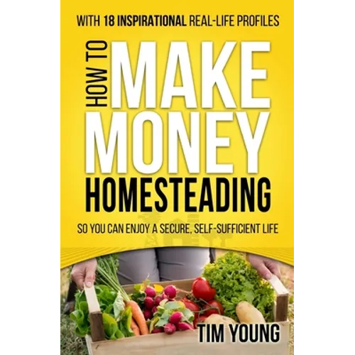 How to Make Money Homesteading: So You Can Enjoy a Secure, Self-Sufficient Life - Paperback