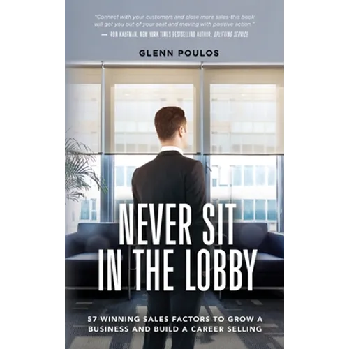 Never Sit in the Lobby: 57 Winning Sales Factors to Grow a Business and Build a Career Selling - Hardcover