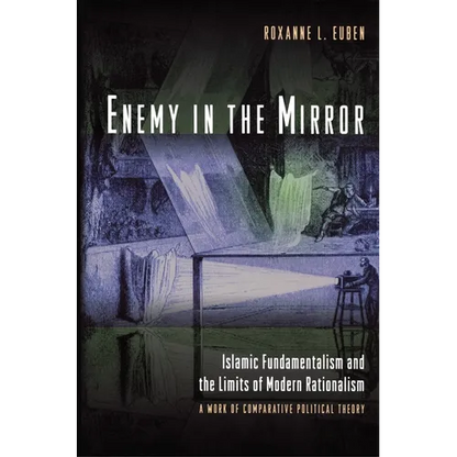 Enemy in the Mirror: Islamic Fundamentalism and the Limits of Modern Rationalism: A Work of Comparative Political Theory - Paperback