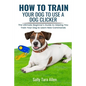How To Train Your Dog To Use A Dog Clicker: The Ultimate Beginner's Guide to Helping You Train Your Dog to Learn New Commands - Paperback