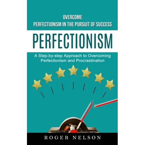 Perfectionism: Overcome Perfectionism in the Pursuit of Success (A Step-by-step Approach to Overcoming Perfectionism and Procrastination) - Paperback