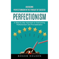 Perfectionism: Overcome Perfectionism in the Pursuit of Success (A Step-by-step Approach to Overcoming Perfectionism and Procrastination) - Paperback