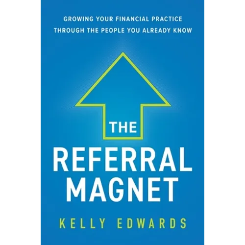 The Referral Magnet: Growing Your Financial Practice Through the People You Already Know - Paperback
